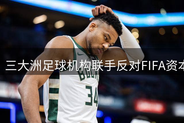 三大洲足球机构联手反对FIFA资本改革方案 世界杯商业化陷僵局