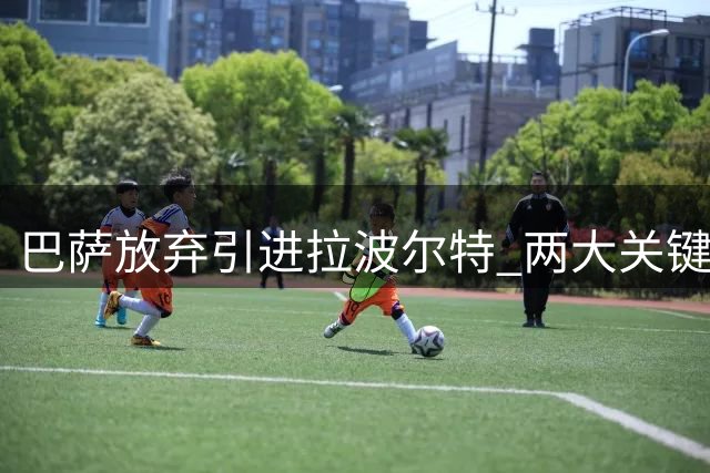 巴萨放弃引进拉波尔特 两大关键因素阻碍转会谈判