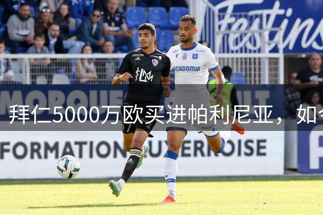 拜仁5000万欧买进帕利尼亚，如今估值仅1500万，尤文米兰均有意