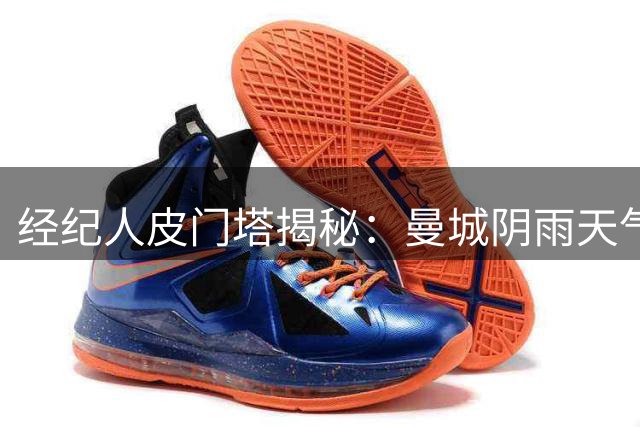 经纪人皮门塔揭秘：曼城阴雨天气竟成球星转会最大阻碍