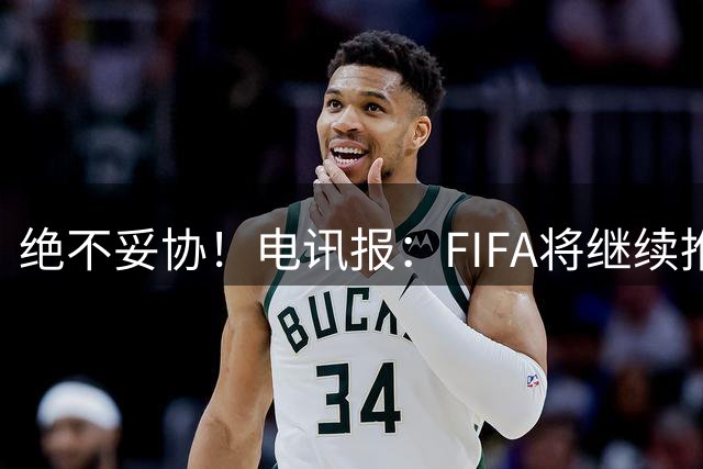 绝不妥协！电讯报：FIFA将继续推行计划，希望小国不要盲从各足联