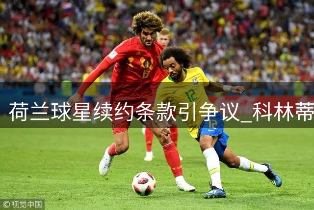 荷兰球星续约条款引争议 科林蒂安高层内部分歧加剧