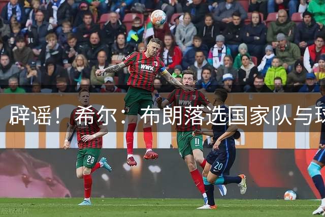 辟谣！希尔：布朗落选国家队与球鞋品牌无关 这种说法实在离谱